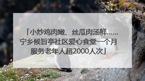 小炒鸡肉嫩、丝瓜肉汤鲜……宁乡候旨亭社区爱心食堂一个月服务老年人超2000人次