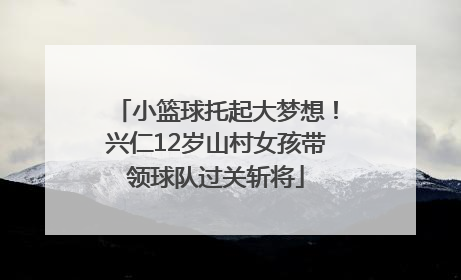 小篮球托起大梦想！兴仁12岁山村女孩带领球队过关斩将