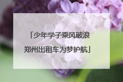 少年学子乘风破浪 郑州出租车为梦护航