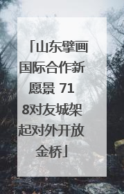 山东擘画国际合作新愿景 718对友城架起对外开放金桥