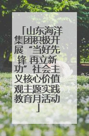 山东海洋集团积极开展“当好先锋 再立新功”社会主义核心价值观主题实践教育月活动