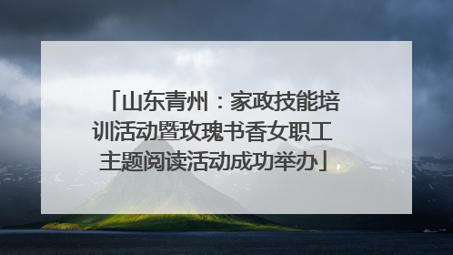 山东青州：家政技能培训活动暨玫瑰书香女职工主题阅读活动成功举办