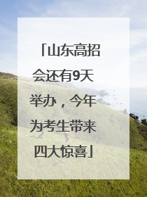 山东高招会还有9天举办，今年为考生带来四大惊喜