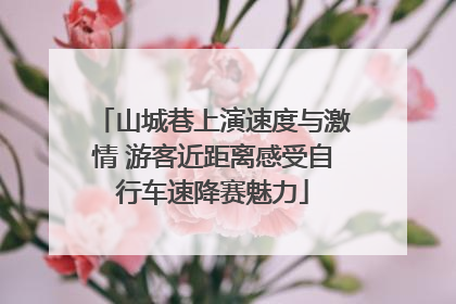 山城巷上演速度与激情 游客近距离感受自行车速降赛魅力