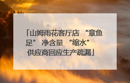 山姆雨花客厅店 “章鱼足” 净含量 “缩水” 供应商回应生产疏漏