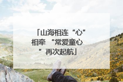 山海相连“心”相牵 “常爱童心”再次起航