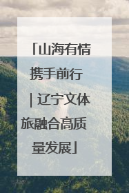 山海有情 携手前行｜辽宁文体旅融合高质量发展