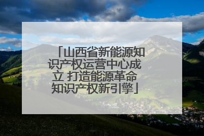 山西省新能源知识产权运营中心成立 打造能源革命知识产权新引擎
