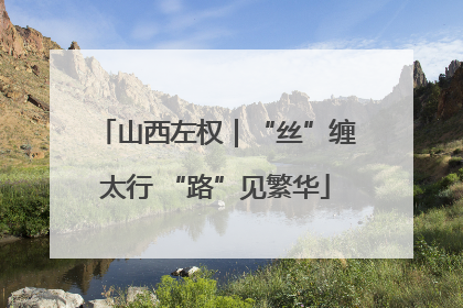 山西左权｜“丝”缠太行 “路”见繁华