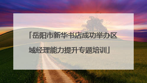 岳阳市新华书店成功举办区域经理能力提升专题培训