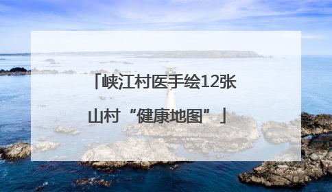 峡江村医手绘12张山村“健康地图”