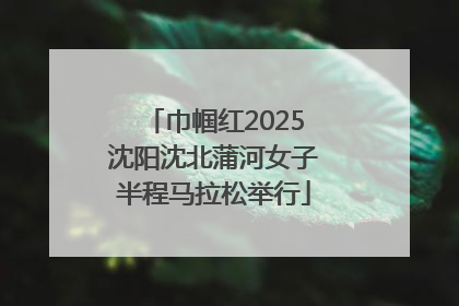 巾帼红2025沈阳沈北蒲河女子半程马拉松举行