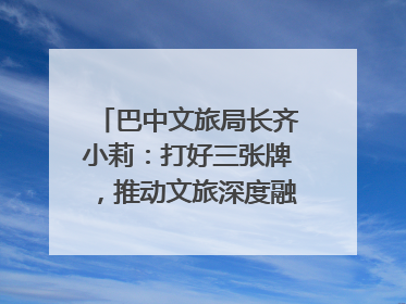 巴中文旅局长齐小莉：打好三张牌，推动文旅深度融合｜文旅局长说
