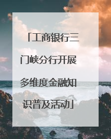 工商银行三门峡分行开展多维度金融知识普及活动