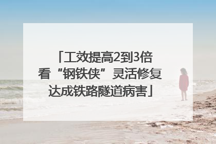 工效提高2到3倍 看“钢铁侠”灵活修复达成铁路隧道病害