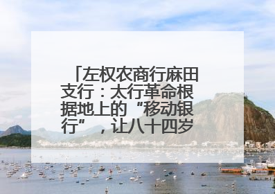 左权农商行麻田支行：太行革命根据地上的“移动银行”，让八十四岁老人笑开颜