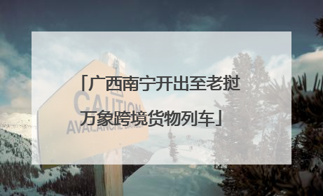 广西南宁开出至老挝万象跨境货物列车