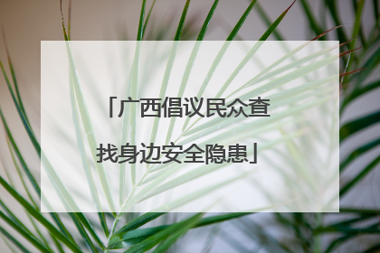 广西倡议民众查找身边安全隐患