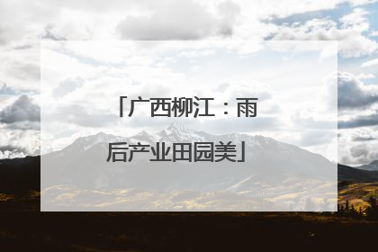 广西柳江：雨后产业田园美