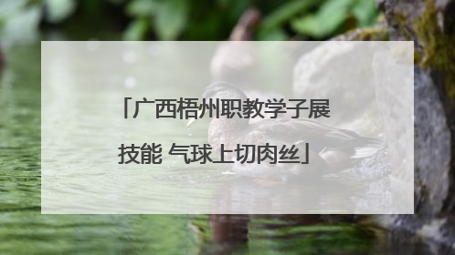 广西梧州职教学子展技能 气球上切肉丝