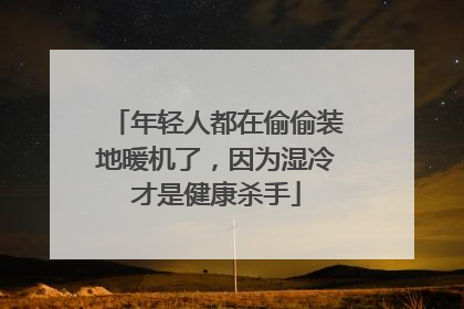 年轻人都在偷偷装地暖机了，因为湿冷才是健康杀手