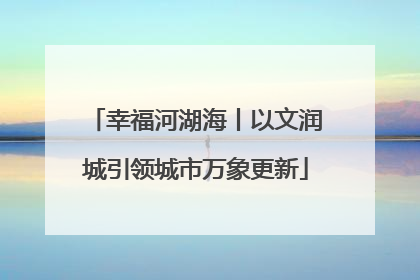 幸福河湖海丨以文润城引领城市万象更新