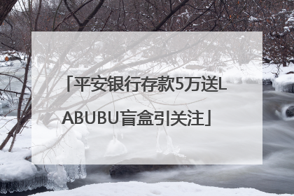 平安银行存款5万送LABUBU盲盒引关注