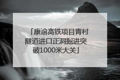 康渝高铁项目青村隧道进口正洞掘进突破1000米大关