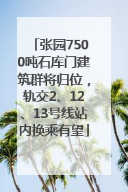 张园7500吨石库门建筑群将归位，轨交2、12、13号线站内换乘有望