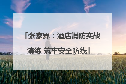 张家界：酒店消防实战演练 筑牢安全防线