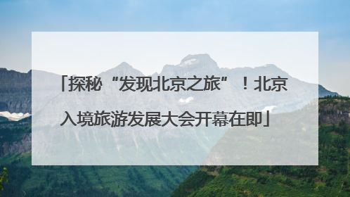 探秘“发现北京之旅”！北京入境旅游发展大会开幕在即