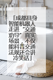 成都具身智能机器人走进“交通劝导”真实场景，不仅能科普交通法规还会讲冷笑话