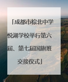 成都市棕北中学悦湖学校举行第六届、第七届国旗班交接仪式