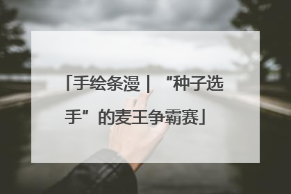 手绘条漫｜“种子选手”的麦王争霸赛