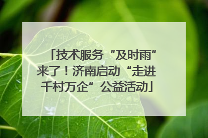 技术服务“及时雨”来了！济南启动“走进千村万企”公益活动