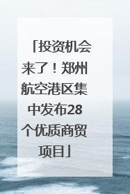 投资机会来了！郑州航空港区集中发布28个优质商贸项目