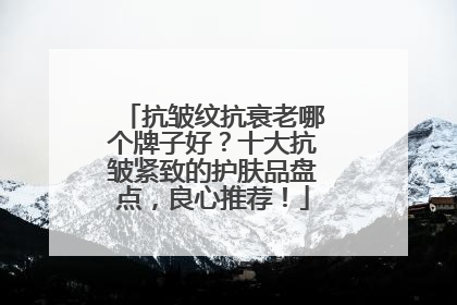 抗皱纹抗衰老哪个牌子好？十大抗皱紧致的护肤品盘点，良心推荐！