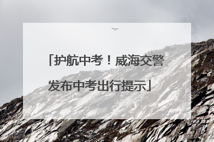 护航中考！威海交警发布中考出行提示