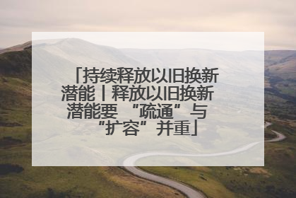 持续释放以旧换新潜能丨释放以旧换新潜能要 “疏通”与“扩容”并重