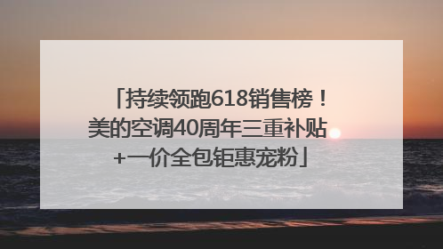 持续领跑618销售榜！美的空调40周年三重补贴+一价全包钜惠宠粉