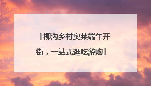 柳沟乡村奥莱端午开街，一站式逛吃游购