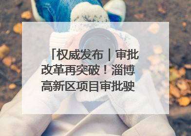 权威发布｜审批改革再突破！淄博高新区项目审批驶入“快车道”
