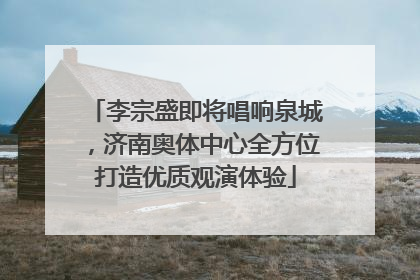 李宗盛即将唱响泉城，济南奥体中心全方位打造优质观演体验