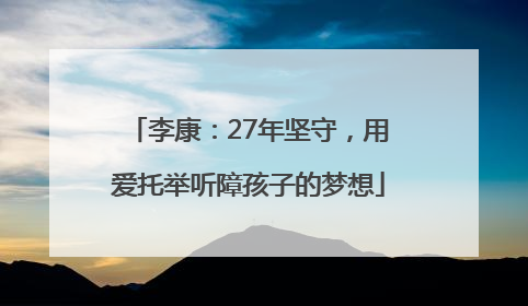李康：27年坚守，用爱托举听障孩子的梦想