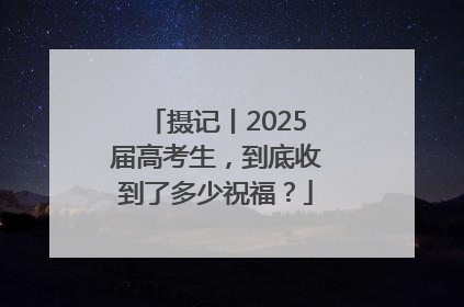 摄记丨2025届高考生，到底收到了多少祝福？