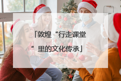 敦煌“行走课堂”里的文化传承