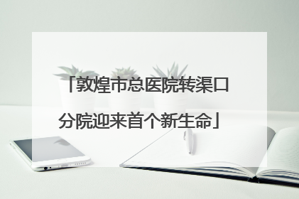 敦煌市总医院转渠口分院迎来首个新生命
