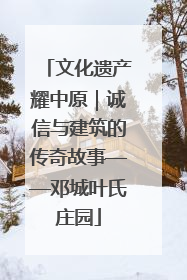 文化遗产耀中原｜诚信与建筑的传奇故事——邓城叶氏庄园
