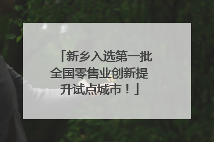 新乡入选第一批全国零售业创新提升试点城市！