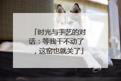 时光与手艺的对话：等我干不动了，这窑也就关了